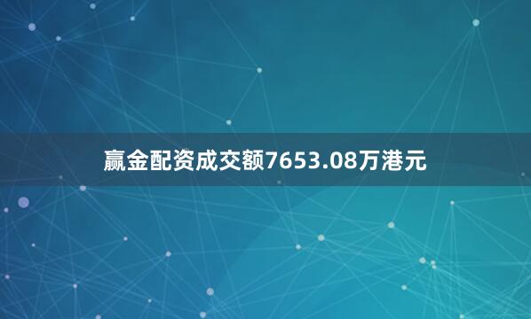 赢金配资成交额7653.08万港元