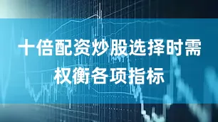 十倍配资炒股选择时需权衡各项指标