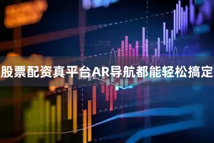 股票配资真平台AR导航都能轻松搞定