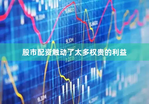 股市配资触动了太多权贵的利益