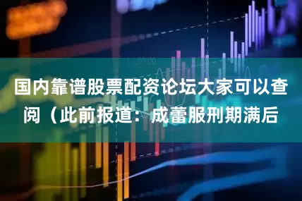 国内靠谱股票配资论坛大家可以查阅（此前报道：成蕾服刑期满后