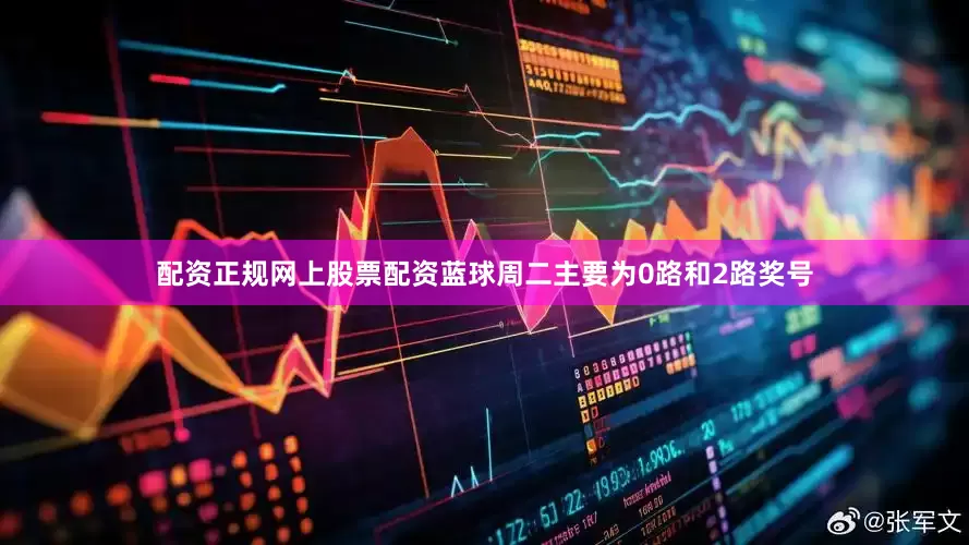 配资正规网上股票配资　　蓝球周二主要为0路和2路奖号