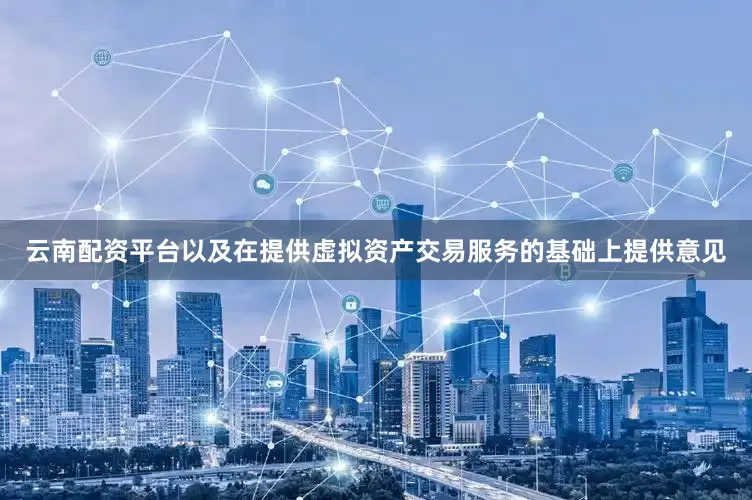 云南配资平台以及在提供虚拟资产交易服务的基础上提供意见