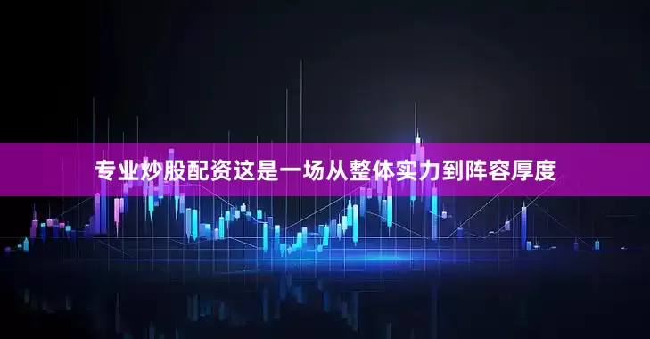 专业炒股配资这是一场从整体实力到阵容厚度