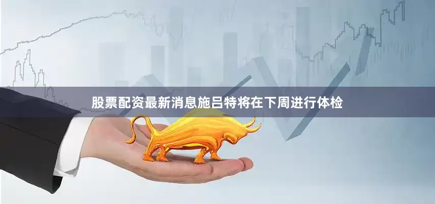 股票配资最新消息施吕特将在下周进行体检