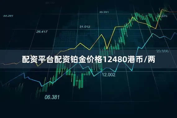 配资平台配资铂金价格12480港币/两
