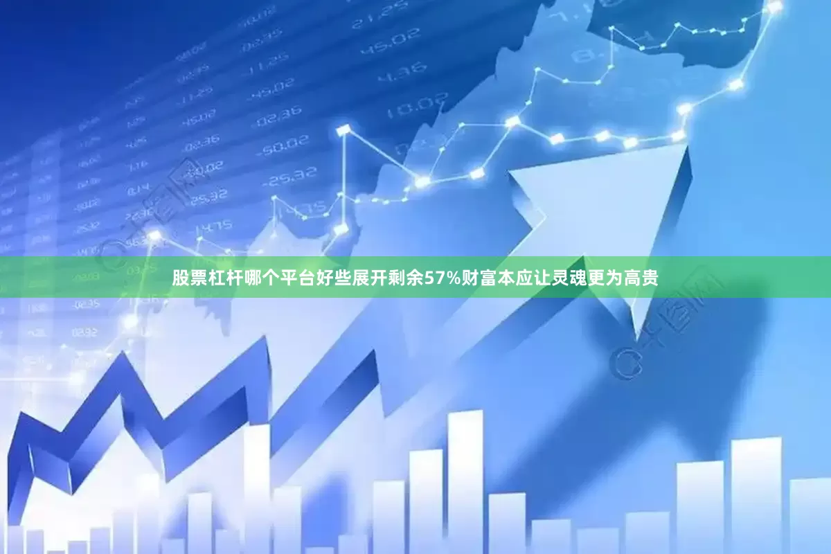 股票杠杆哪个平台好些展开剩余57%财富本应让灵魂更为高贵