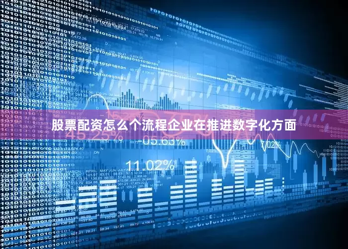 股票配资怎么个流程企业在推进数字化方面