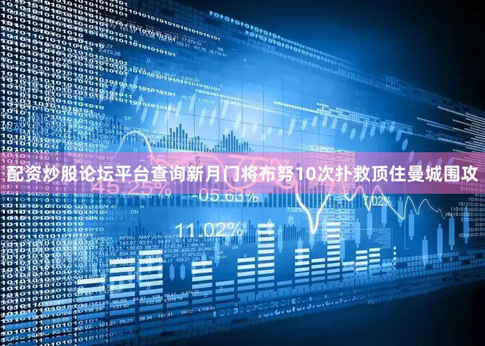 配资炒股论坛平台查询新月门将布努10次扑救顶住曼城围攻