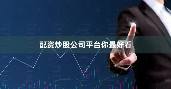 配资炒股公司平台你最好看