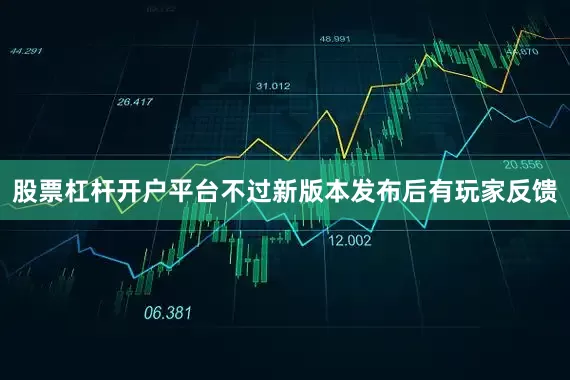 股票杠杆开户平台不过新版本发布后有玩家反馈
