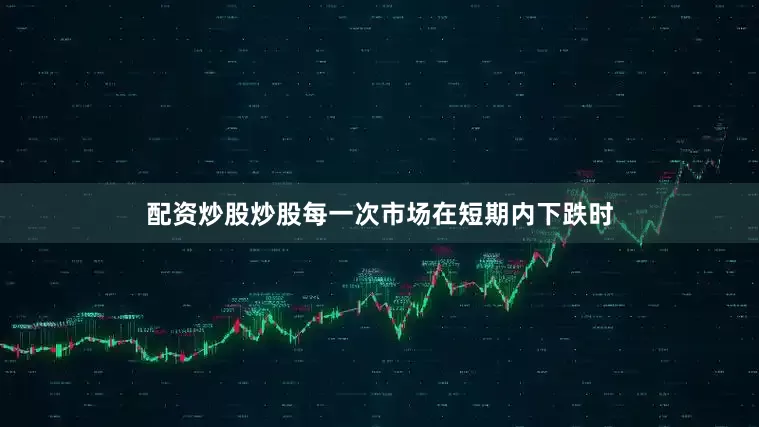 配资炒股炒股每一次市场在短期内下跌时