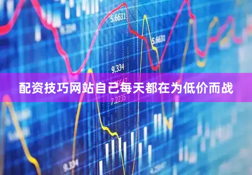 配资技巧网站自己每天都在为低价而战