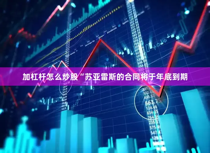 加杠杆怎么炒股“苏亚雷斯的合同将于年底到期