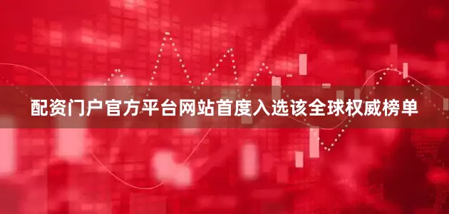 配资门户官方平台网站首度入选该全球权威榜单