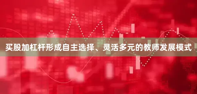 买股加杠杆形成自主选择、灵活多元的教师发展模式