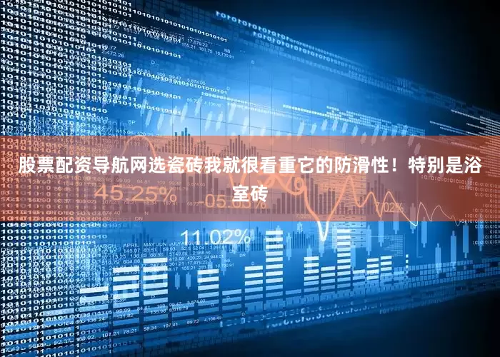 股票配资导航网选瓷砖我就很看重它的防滑性!特别是浴室砖