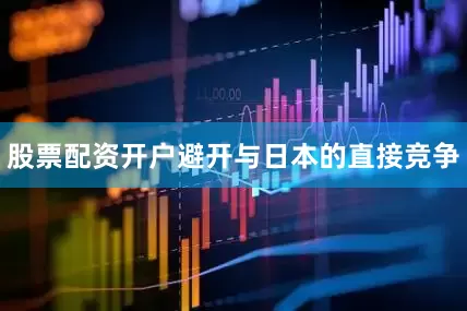 股票配资开户避开与日本的直接竞争