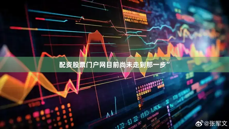 配资股票门户网目前尚未走到那一步”