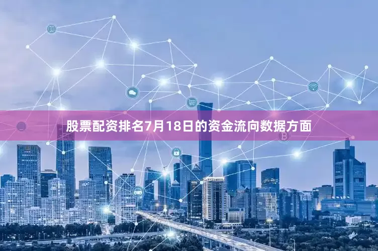 股票配资排名7月18日的资金流向数据方面