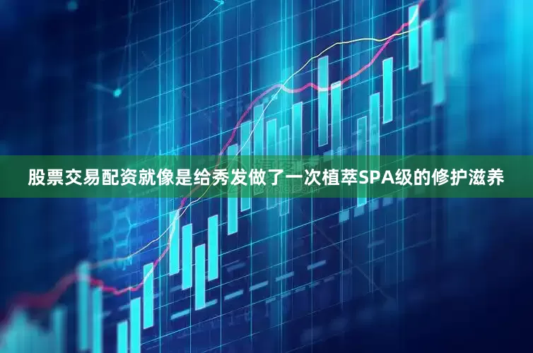 股票交易配资就像是给秀发做了一次植萃SPA级的修护滋养