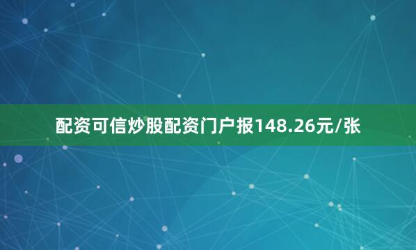 配资可信炒股配资门户报148.26元/张