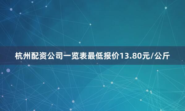 杭州配资公司一览表最低报价13.80元/公斤