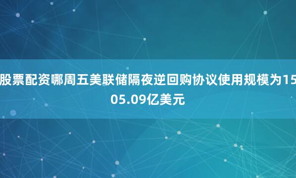 股票配资哪周五美联储隔夜逆回购协议使用规模为1505.09亿美元
