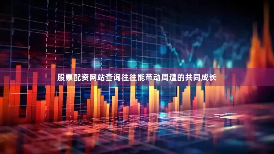 股票配资网站查询往往能带动周遭的共同成长
