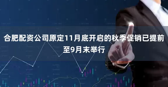 合肥配资公司原定11月底开启的秋季促销已提前至9月末举行