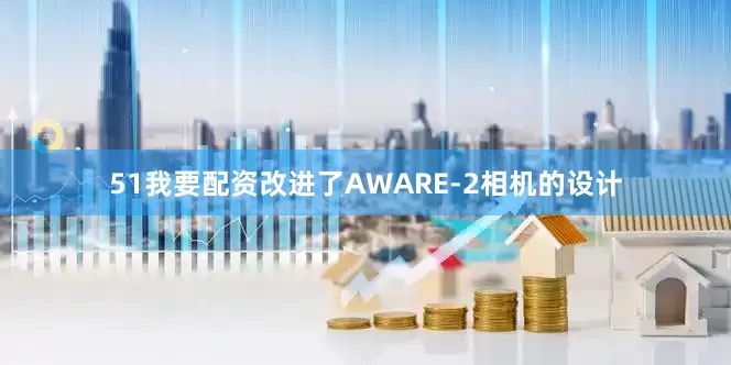 51我要配资改进了AWARE-2相机的设计