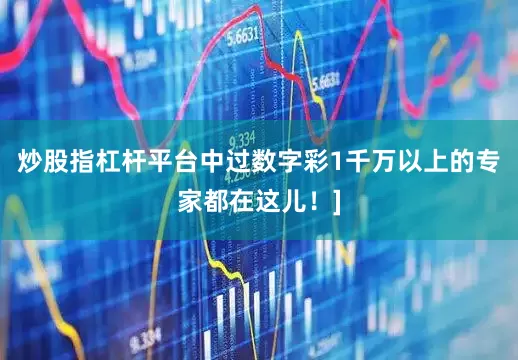 炒股指杠杆平台中过数字彩1千万以上的专家都在这儿！]