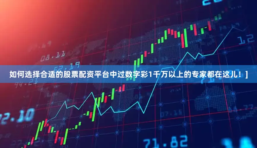 如何选择合适的股票配资平台中过数字彩1千万以上的专家都在这儿！]
