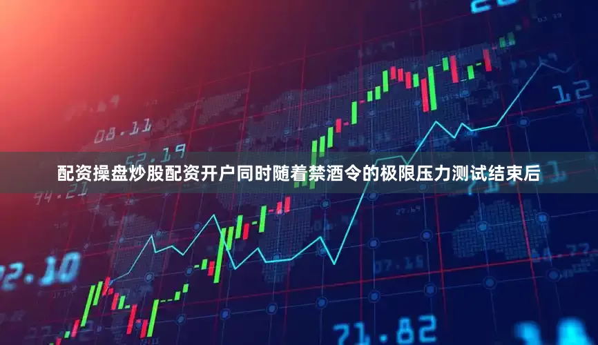 配资操盘炒股配资开户同时随着禁酒令的极限压力测试结束后