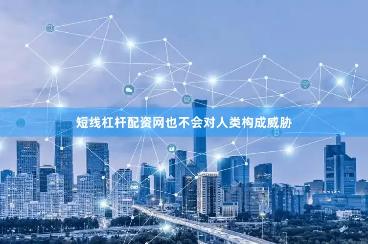 短线杠杆配资网也不会对人类构成威胁