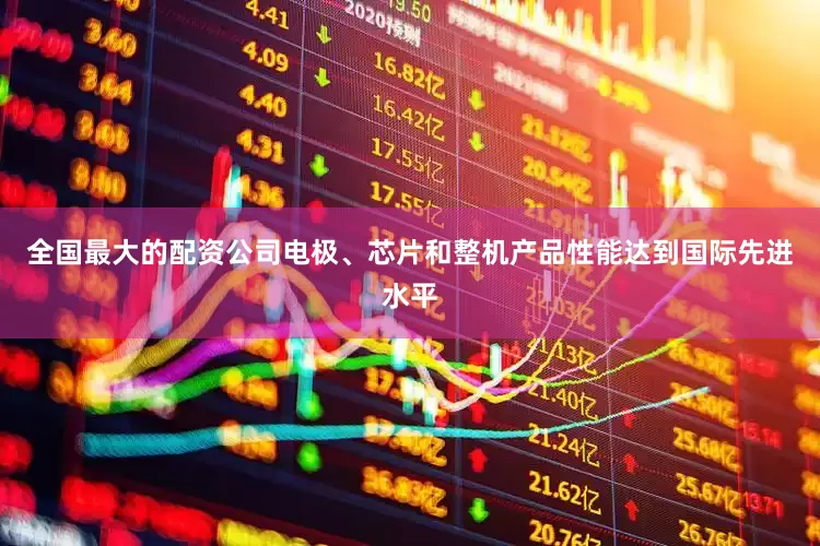 全国最大的配资公司电极、芯片和整机产品性能达到国际先进水平