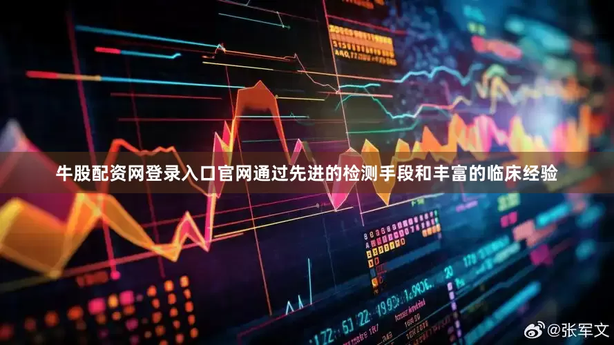 牛股配资网登录入口官网通过先进的检测手段和丰富的临床经验