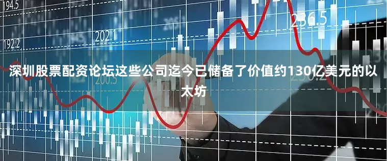 深圳股票配资论坛这些公司迄今已储备了价值约130亿美元的以太坊