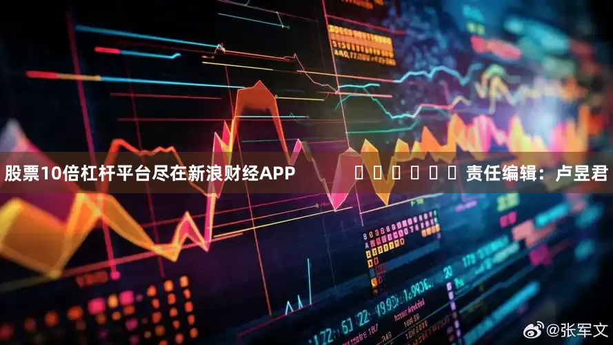 股票10倍杠杆平台尽在新浪财经APP            						责任编辑：卢昱君
