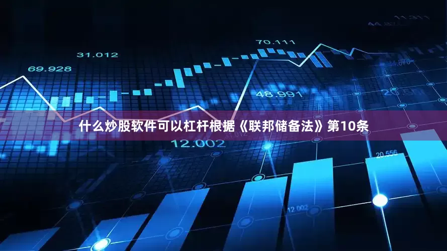 什么炒股软件可以杠杆根据《联邦储备法》第10条