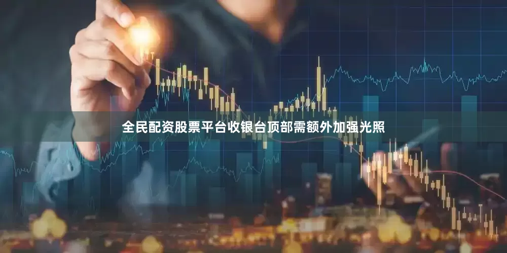 全民配资股票平台收银台顶部需额外加强光照