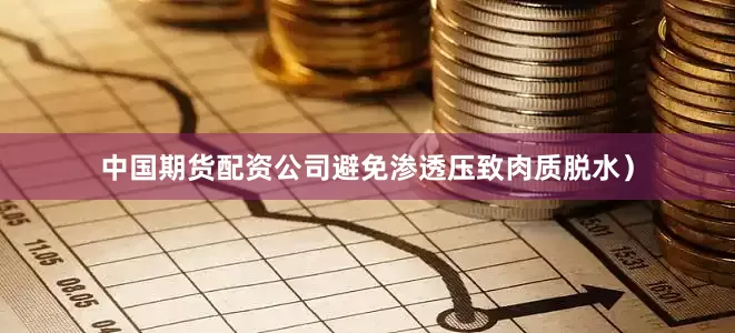 中国期货配资公司避免渗透压致肉质脱水）