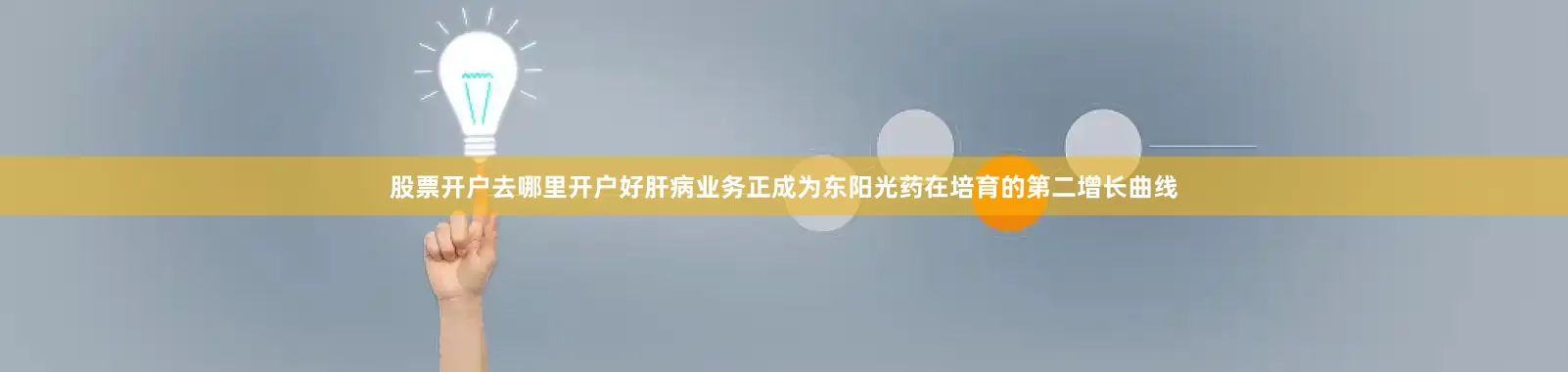 股票开户去哪里开户好肝病业务正成为东阳光药在培育的第二增长曲线