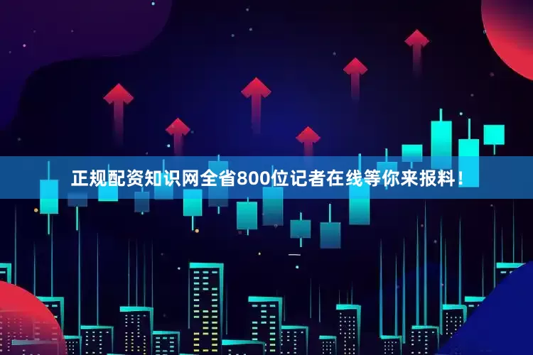 正规配资知识网全省800位记者在线等你来报料！