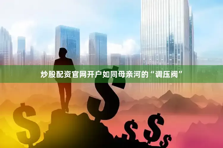 炒股配资官网开户如同母亲河的“调压阀”