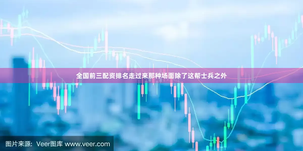 全国前三配资排名走过来那种场面除了这帮士兵之外