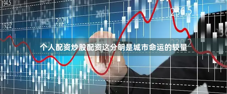 个人配资炒股配资这分明是城市命运的较量
