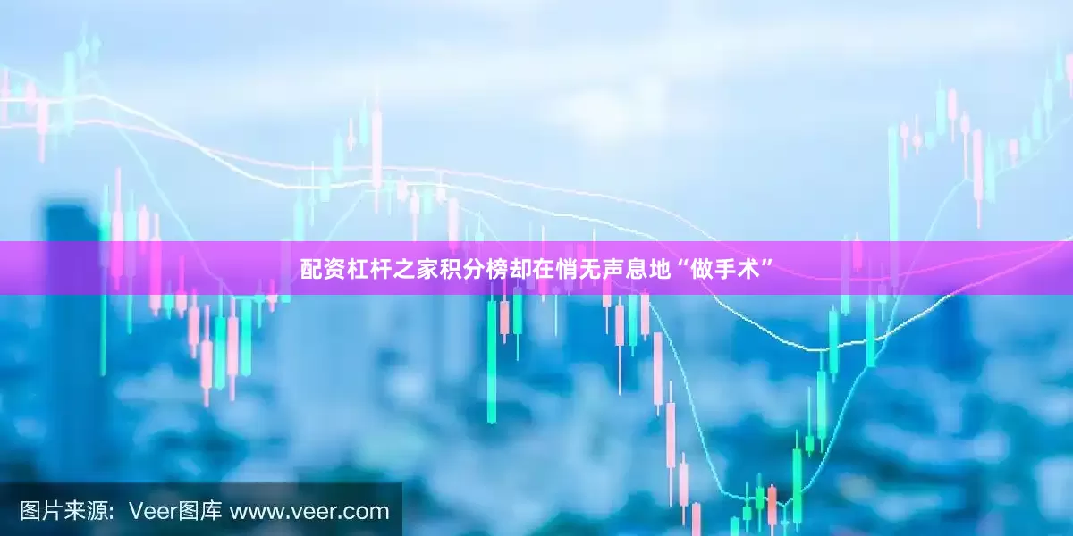 配资杠杆之家积分榜却在悄无声息地“做手术”
