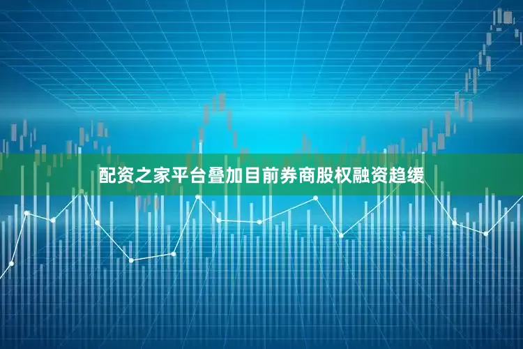 配资之家平台叠加目前券商股权融资趋缓