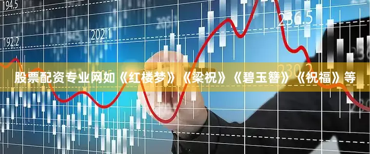 股票配资专业网如《红楼梦》《梁祝》《碧玉簪》《祝福》等